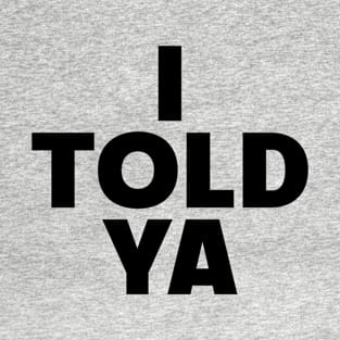 I Told Ya T-Shirt